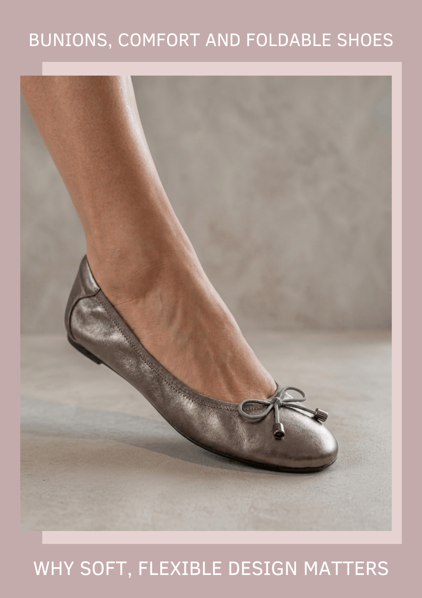 A person wearing a soft, metallic pewter ballet flat with a bow, highlighting its flexible design. Text overlays read: "Bunions, Comfort and Foldable Shoes – Why Soft, Flexible Design Matters."